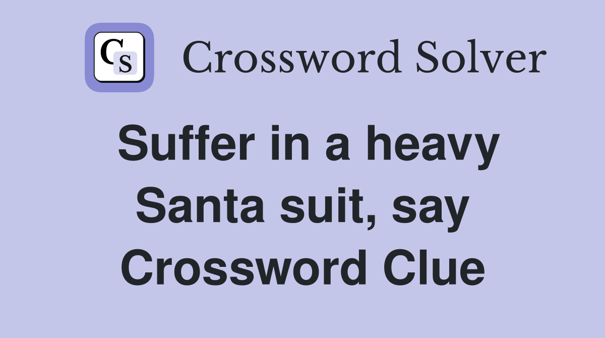 Suffer in a heavy Santa suit, say Crossword Clue