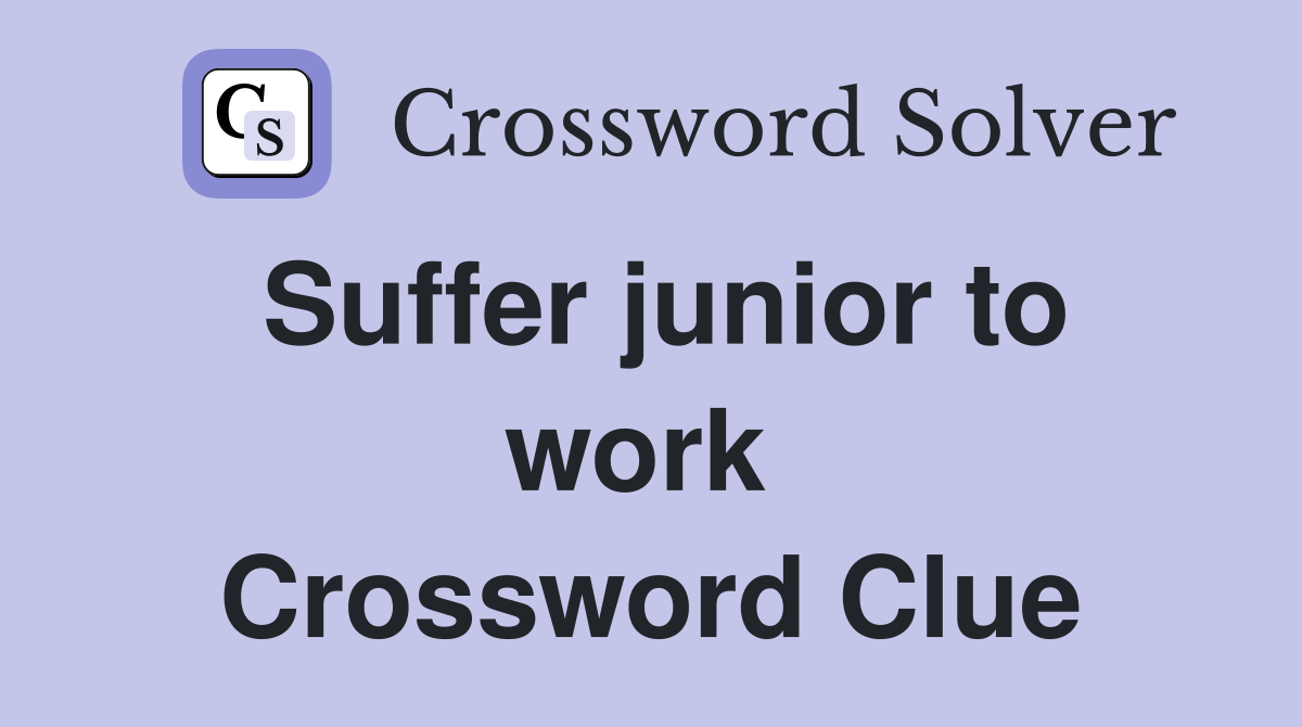 Suffer junior to work  Crossword Clue