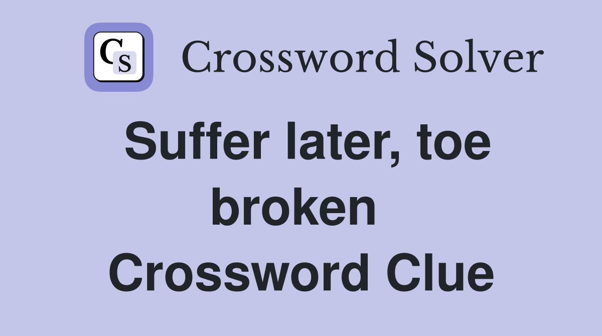 Suffer later, toe broken  Crossword Clue