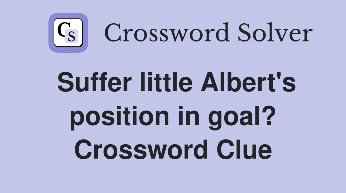 Suffer little Albert's position in goal? Crossword Clue