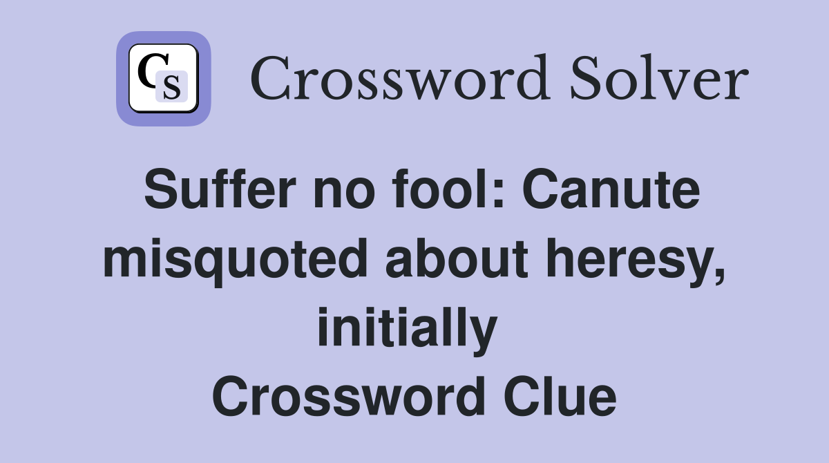 Suffer no fool: Canute misquoted about heresy, initially  Crossword Clue