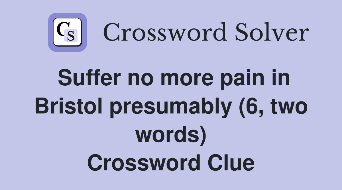 Suffer no more pain in Bristol presumably (6, two words) Crossword Clue