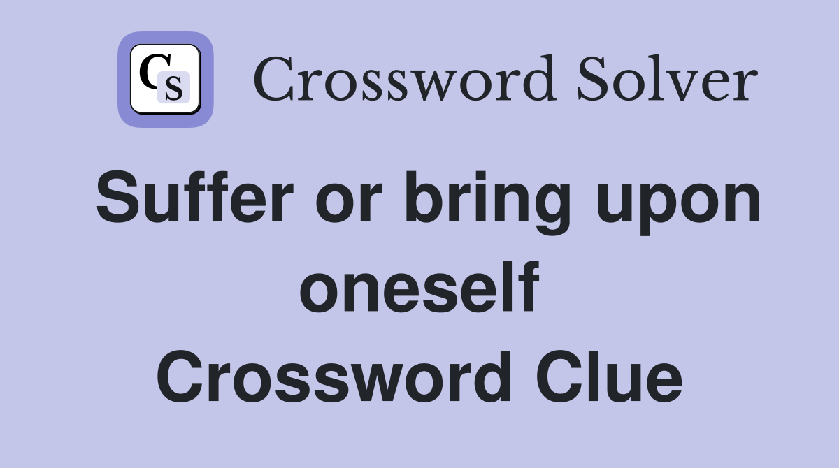 Suffer or bring upon oneself Crossword Clue