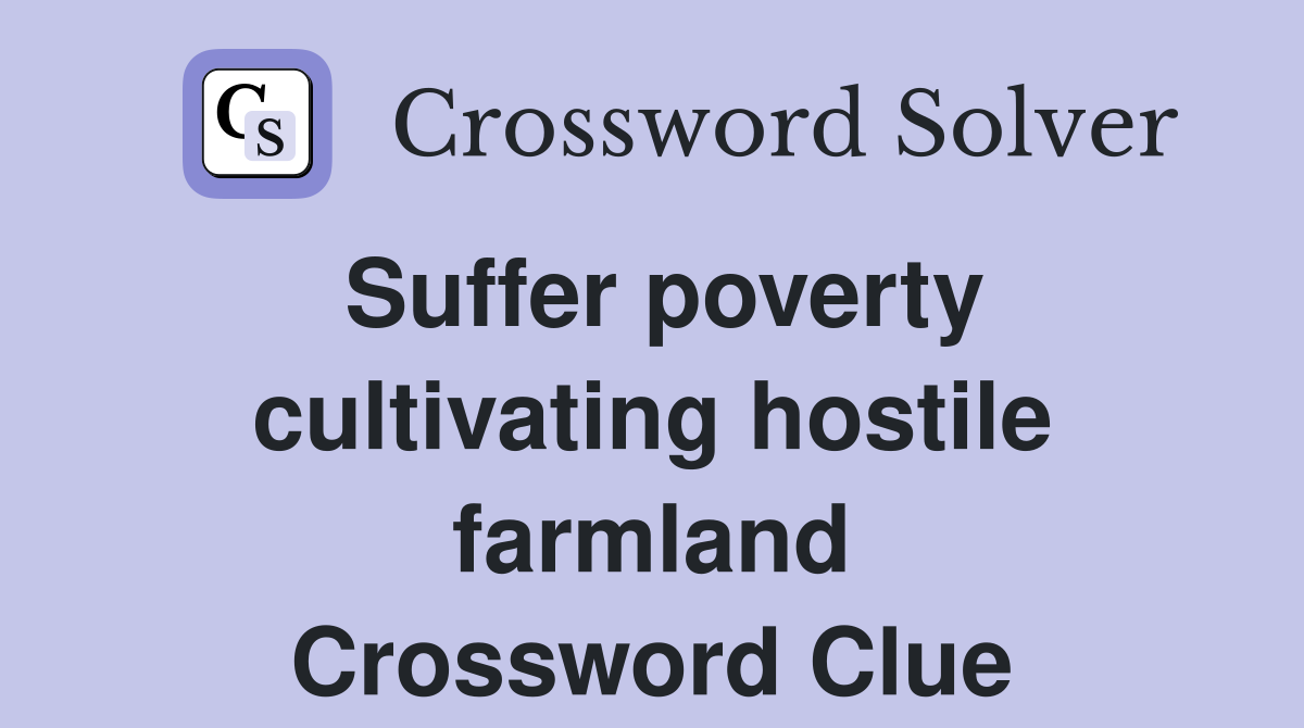 Suffer poverty cultivating hostile farmland Crossword Clue