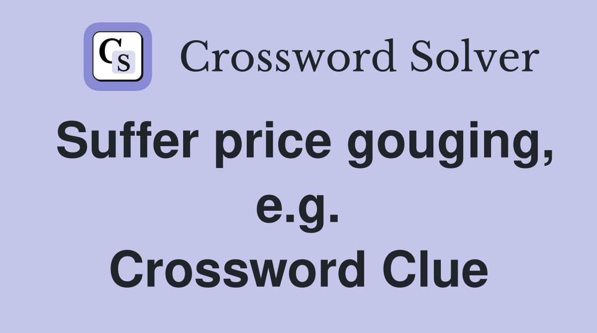 Suffer price gouging, e.g. Crossword Clue
