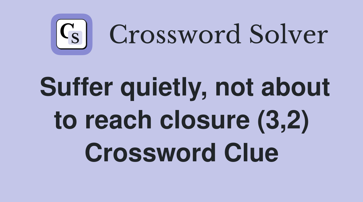 Suffer quietly, not about to reach closure (3,2) Crossword Clue