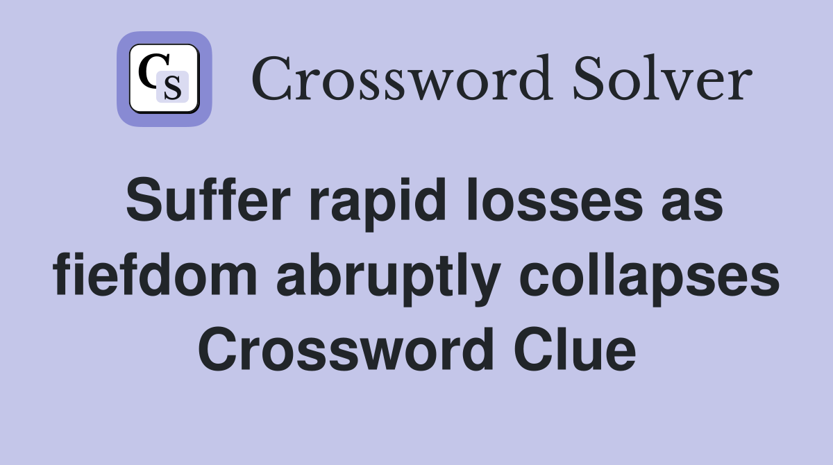 Suffer rapid losses as fiefdom abruptly collapses Crossword Clue