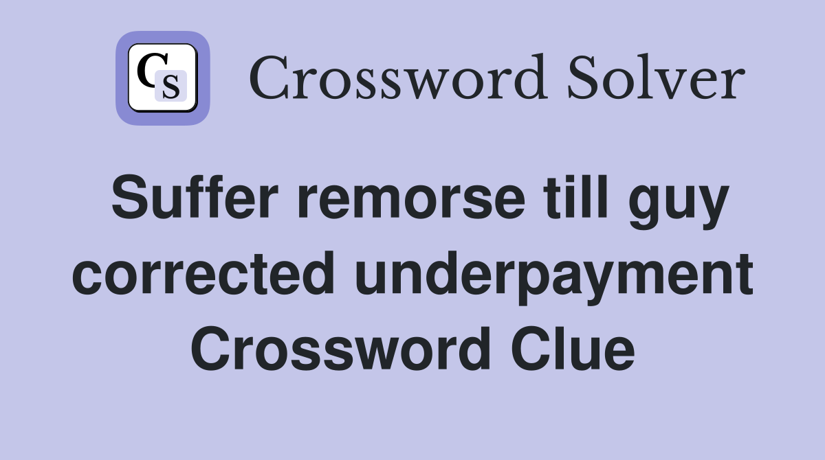 Suffer remorse till guy corrected underpayment Crossword Clue