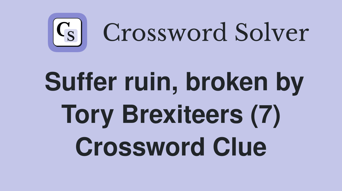 Suffer ruin, broken by Tory Brexiteers (7) Crossword Clue