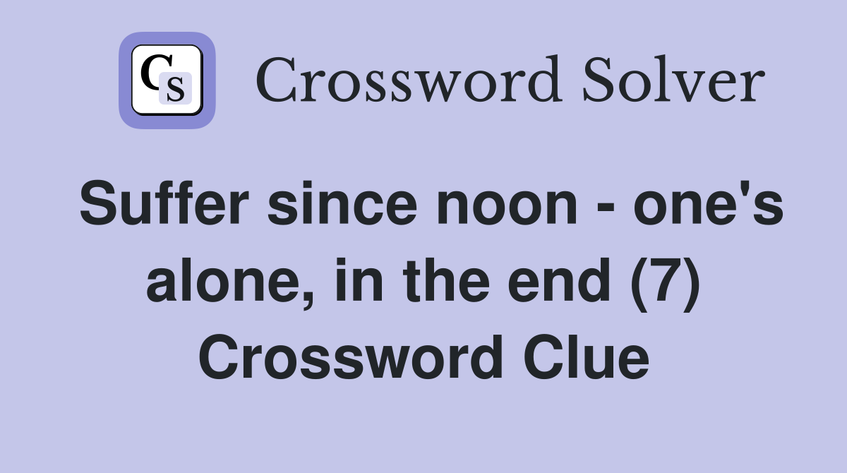 Suffer since noon - one's alone, in the end (7) Crossword Clue