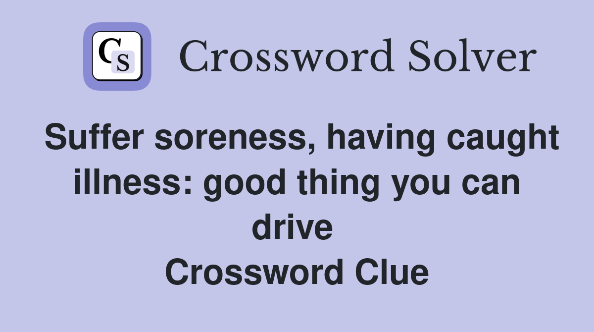 Suffer soreness, having caught illness: good thing you can drive  Crossword Clue