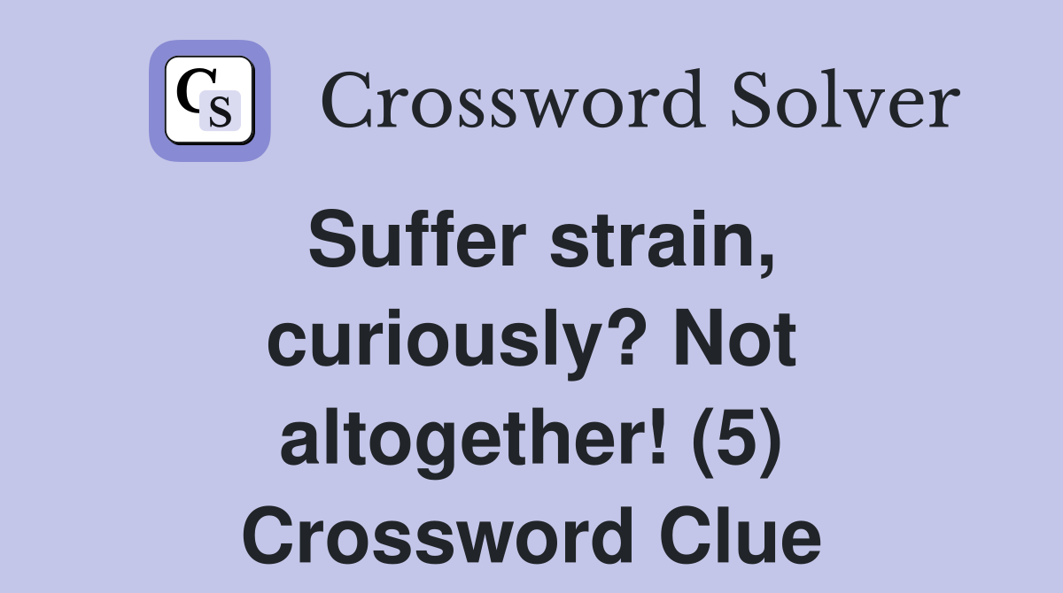 Suffer strain, curiously? Not altogether! (5) Crossword Clue