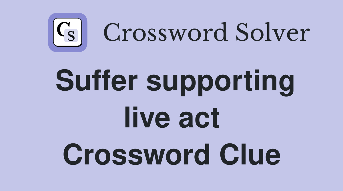 Suffer supporting live act Crossword Clue