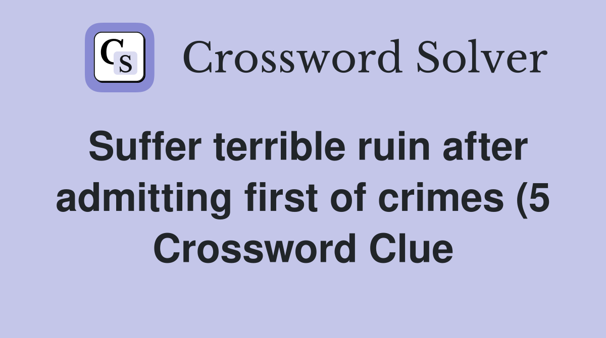 Suffer terrible ruin after admitting first of crimes (5) Crossword Suffer terrible ruin after admitting first of crimes (5) Crossword