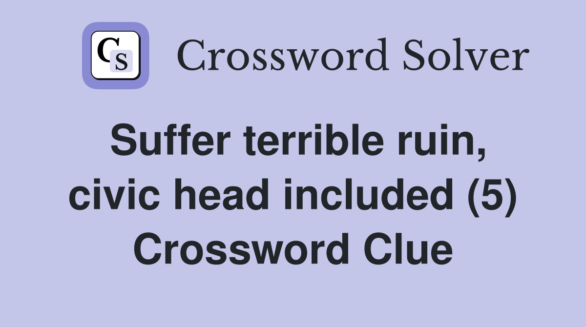Suffer terrible ruin, civic head included (5) Crossword Clue