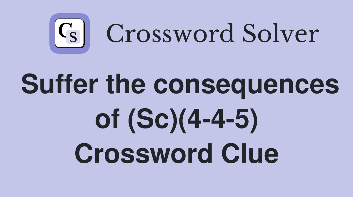 Suffer the consequences of (Sc)(4-4-5) Crossword Clue