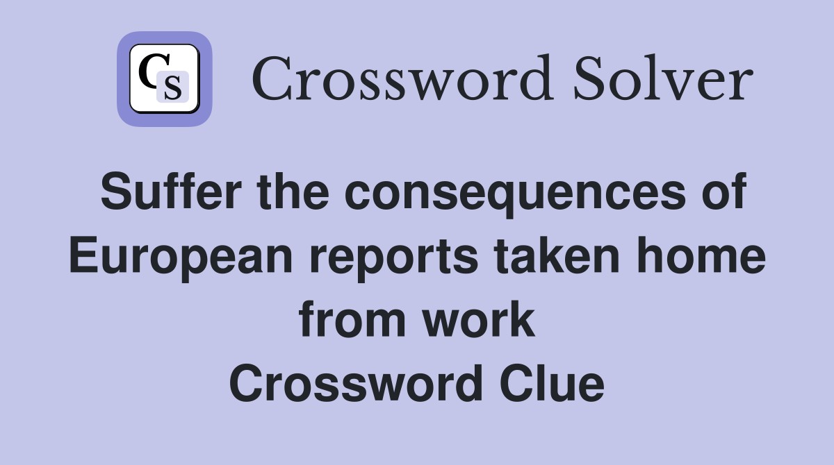 Suffer the consequences of European reports taken home from work Crossword Clue