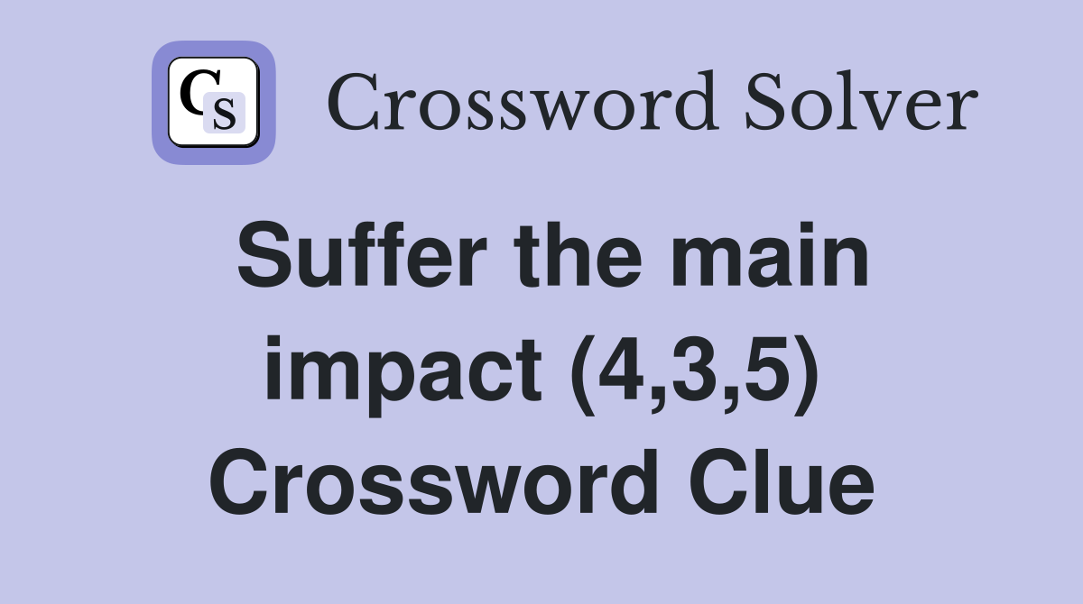 Suffer the main impact (4,3,5) Crossword Clue