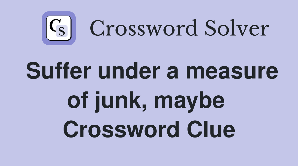 Suffer under a measure of junk, maybe  Crossword Clue