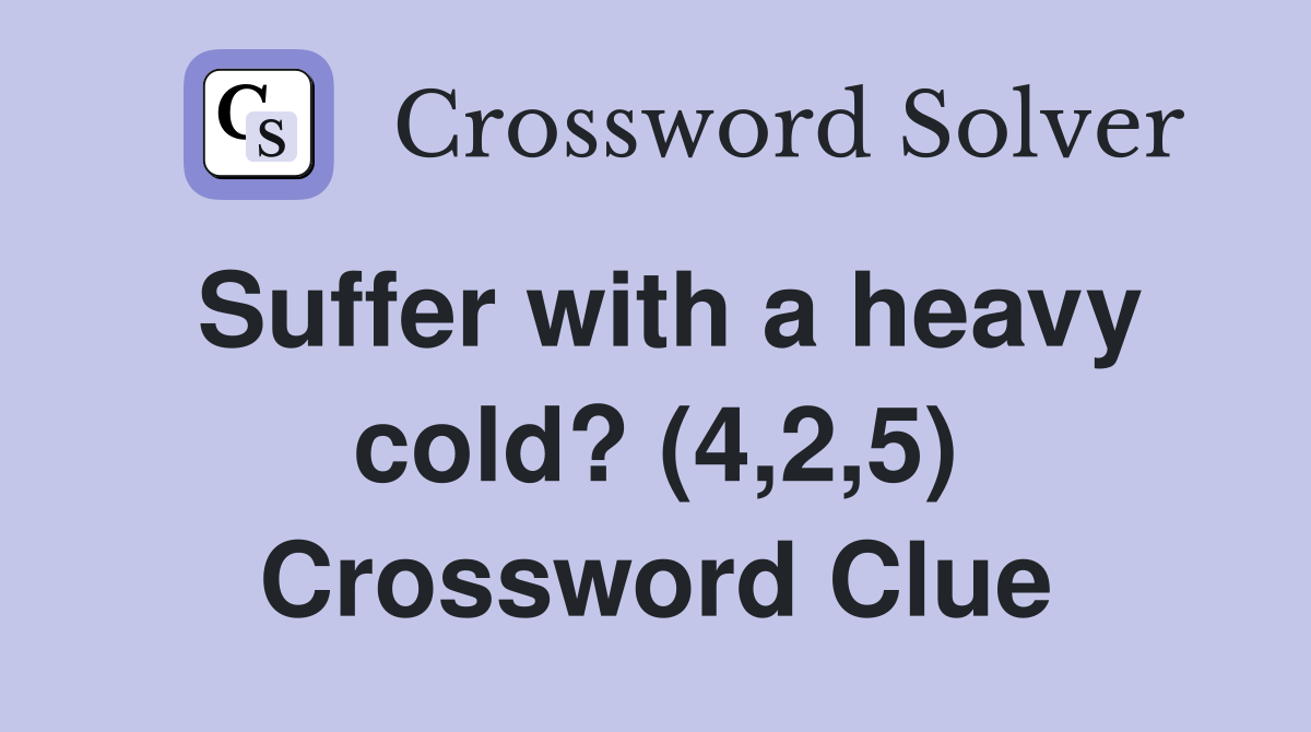 Suffer with a heavy cold? (4,2,5) Crossword Clue