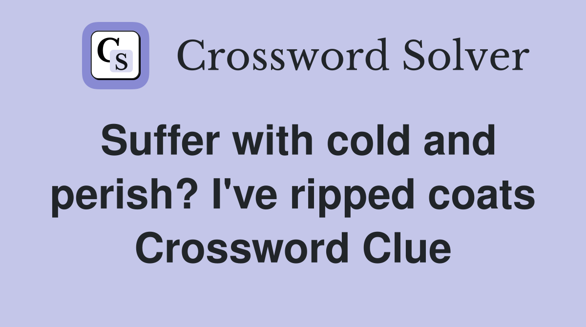 Suffer with cold and perish? I've ripped coats Crossword Clue