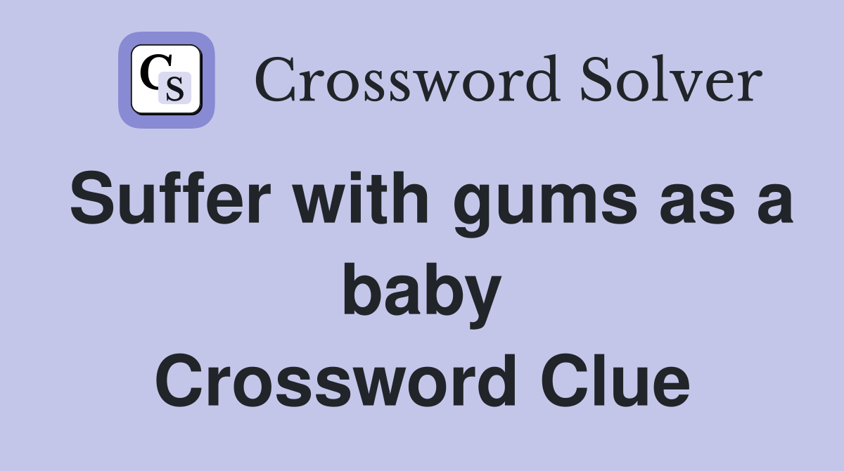 Suffer with gums as a baby Crossword Clue