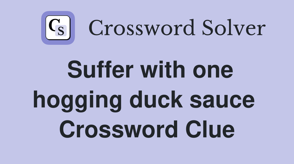 Suffer with one hogging duck sauce  Crossword Clue