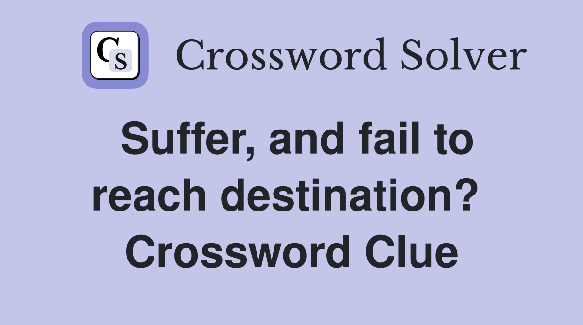 Suffer, and fail to reach destination?  Crossword Clue