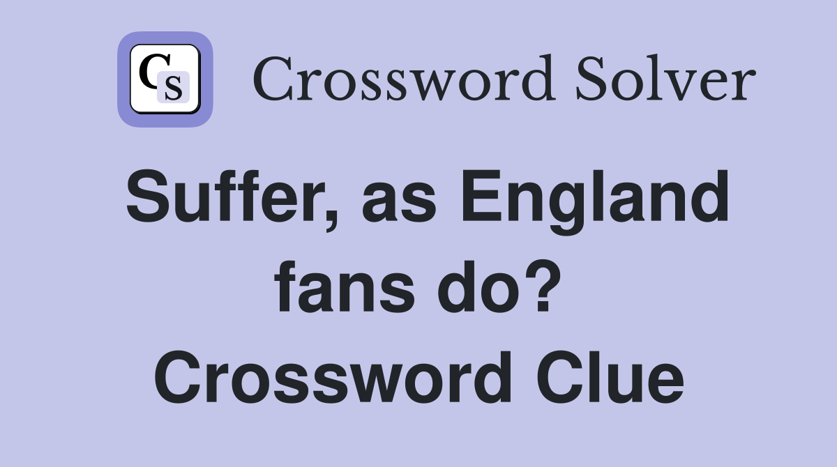 Suffer, as England fans do? Crossword Clue