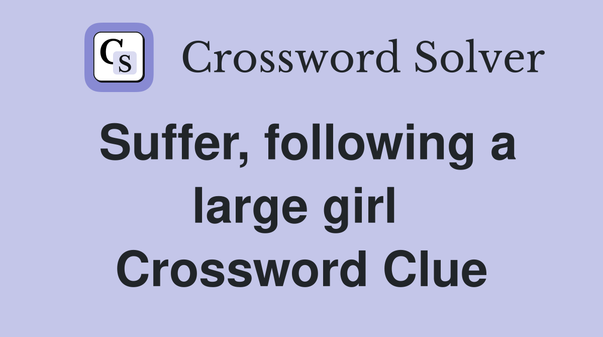 Suffer, following a large girl  Crossword Clue