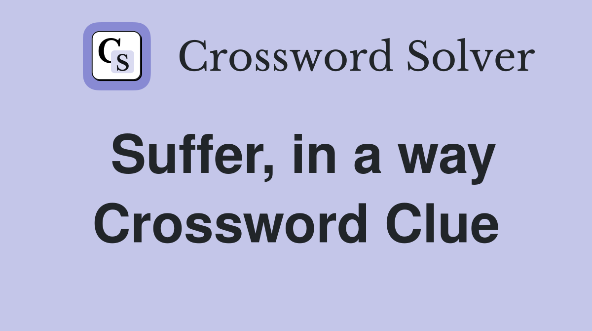 Suffer, in a way Crossword Clue