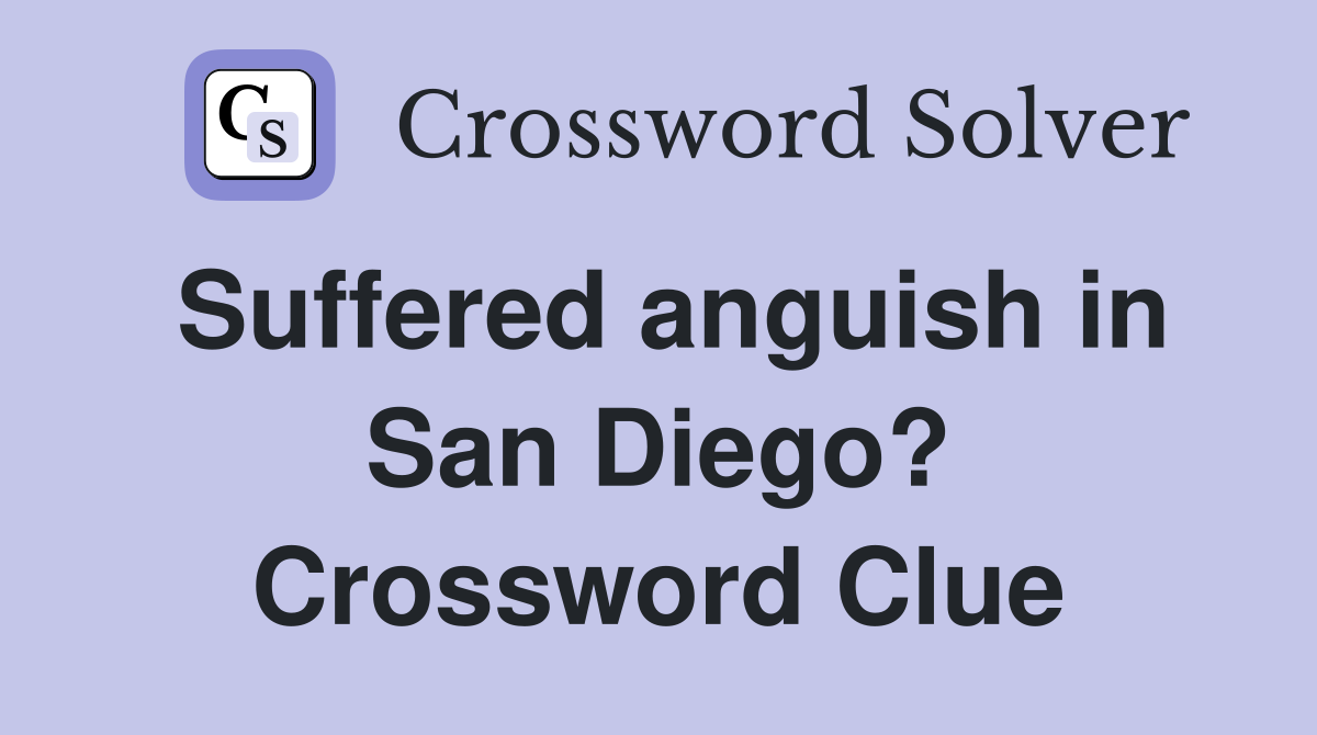 Suffered anguish in San Diego? Crossword Clue