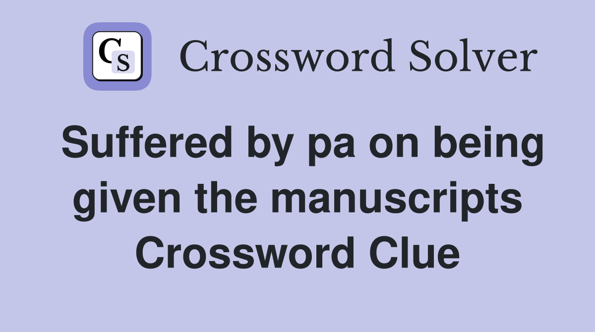 Suffered by pa on being given the manuscripts Crossword Clue