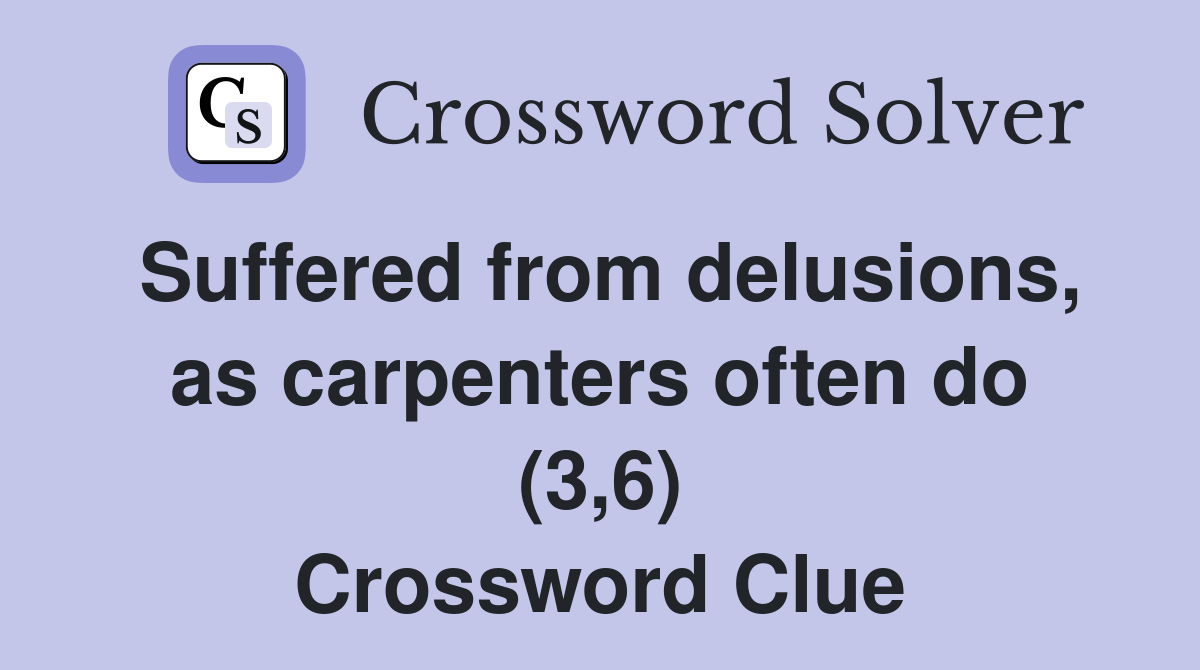 Suffered from delusions, as carpenters often do (3,6) Crossword Clue