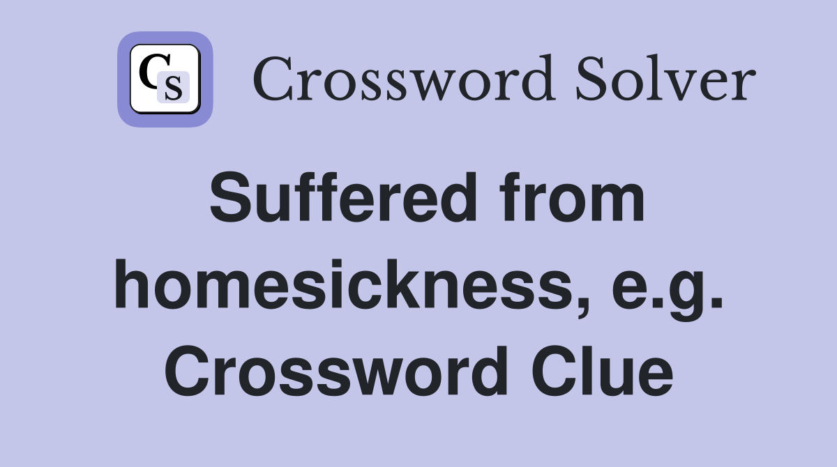 Suffered from homesickness, e.g. Crossword Clue