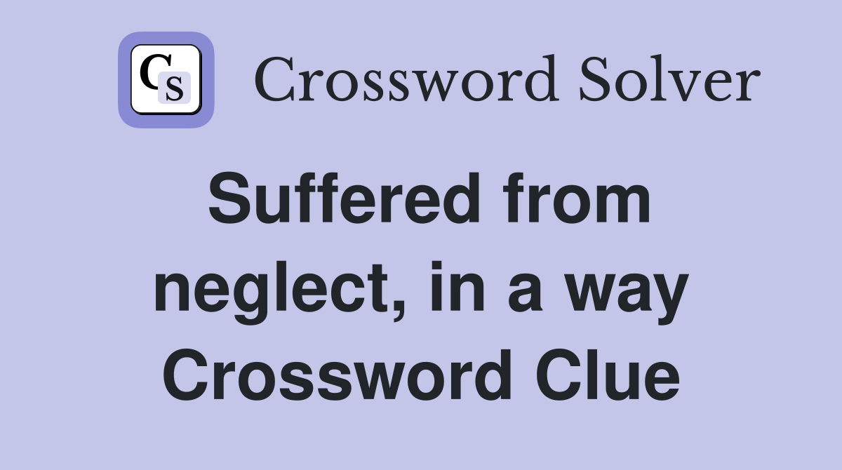 Suffered from neglect, in a way Crossword Clue