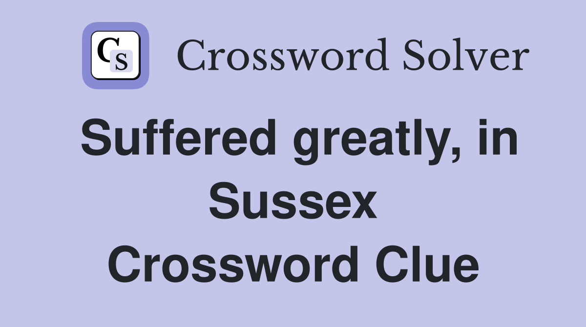 Suffered greatly, in Sussex Crossword Clue