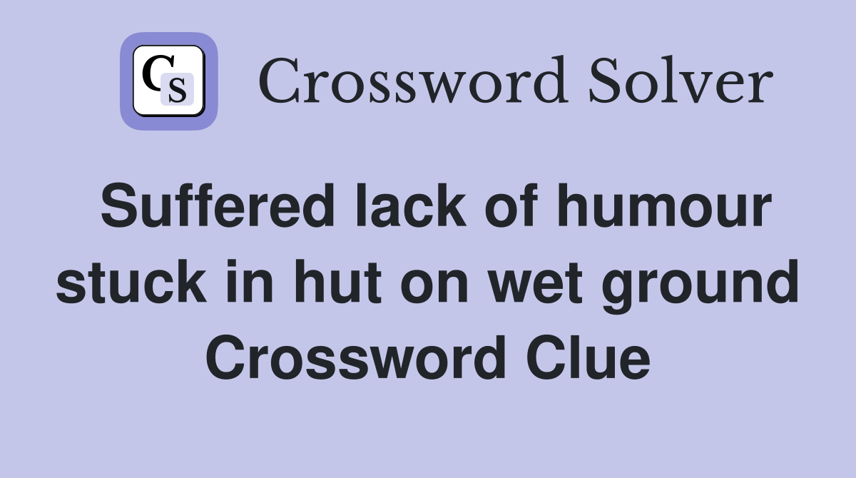 Suffered lack of humour stuck in hut on wet ground Crossword Clue