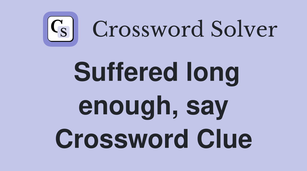 Suffered long enough, say Crossword Clue