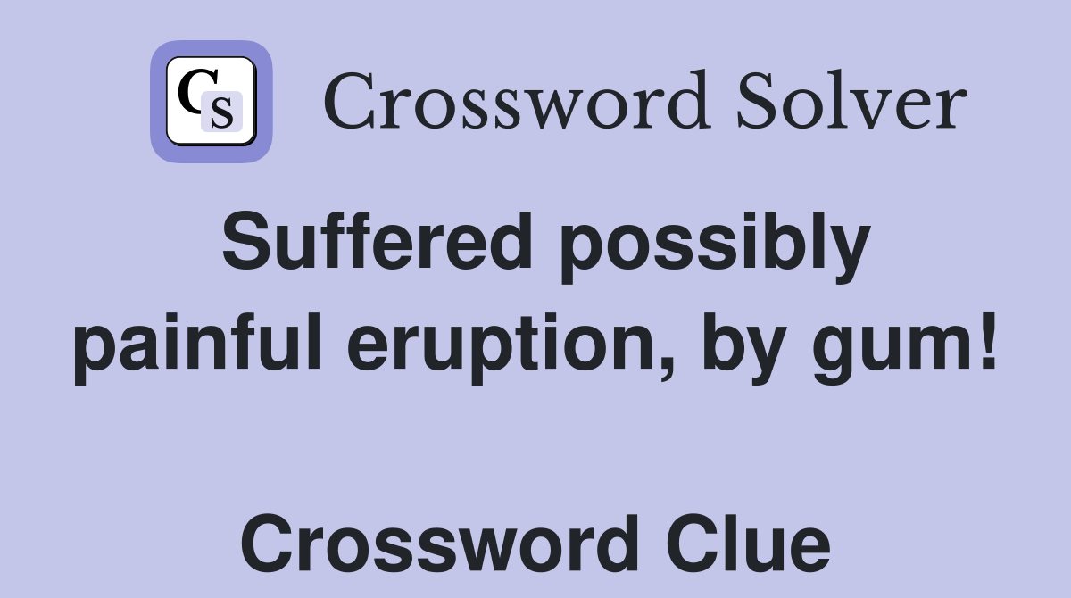 Suffered possibly painful eruption, by gum!  Crossword Clue