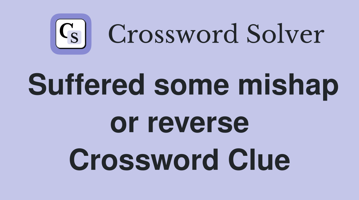 Suffered some mishap or reverse Crossword Clue