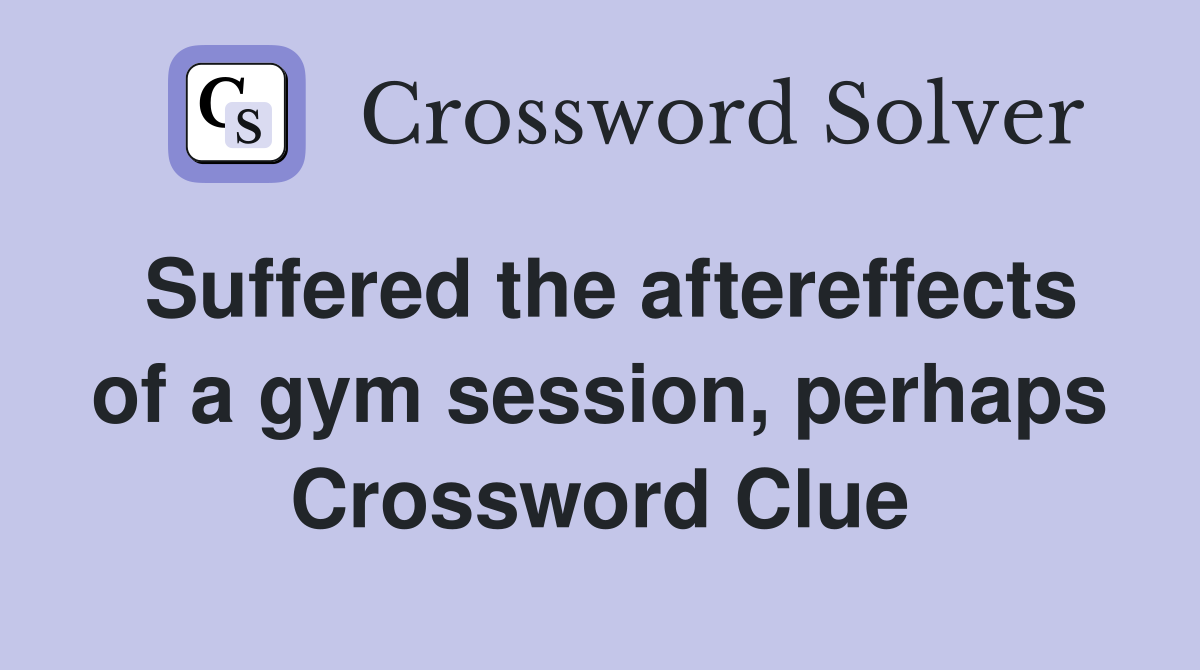 Suffered the aftereffects of a gym session, perhaps Crossword Clue