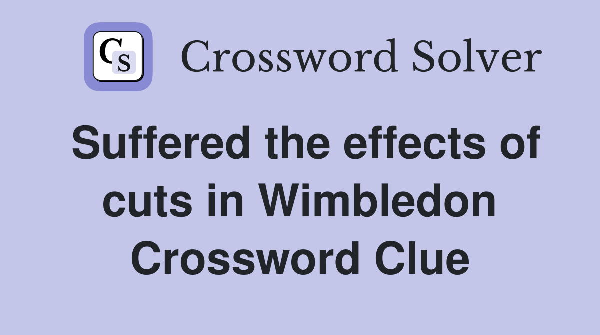 Suffered the effects of cuts in Wimbledon Crossword Clue