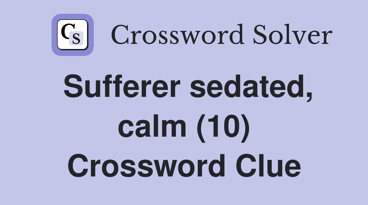 Sufferer sedated, calm (10) Crossword Clue