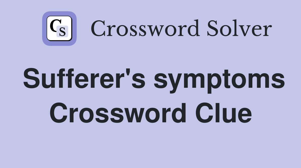 Sufferer's symptoms Crossword Clue