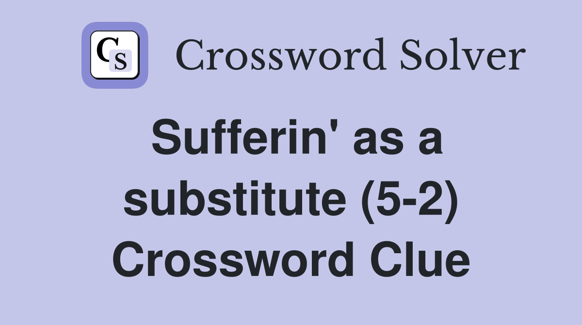 Sufferin' as a substitute (5-2) Crossword Clue