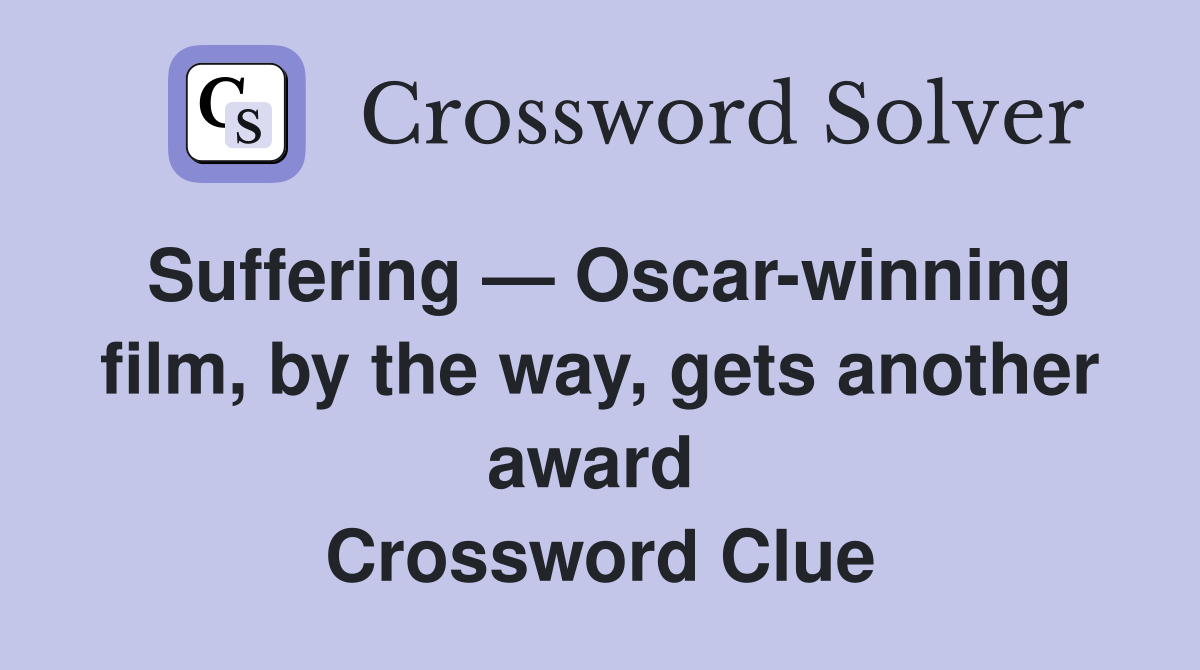 Suffering — Oscar-winning film, by the way, gets another award  Crossword Clue