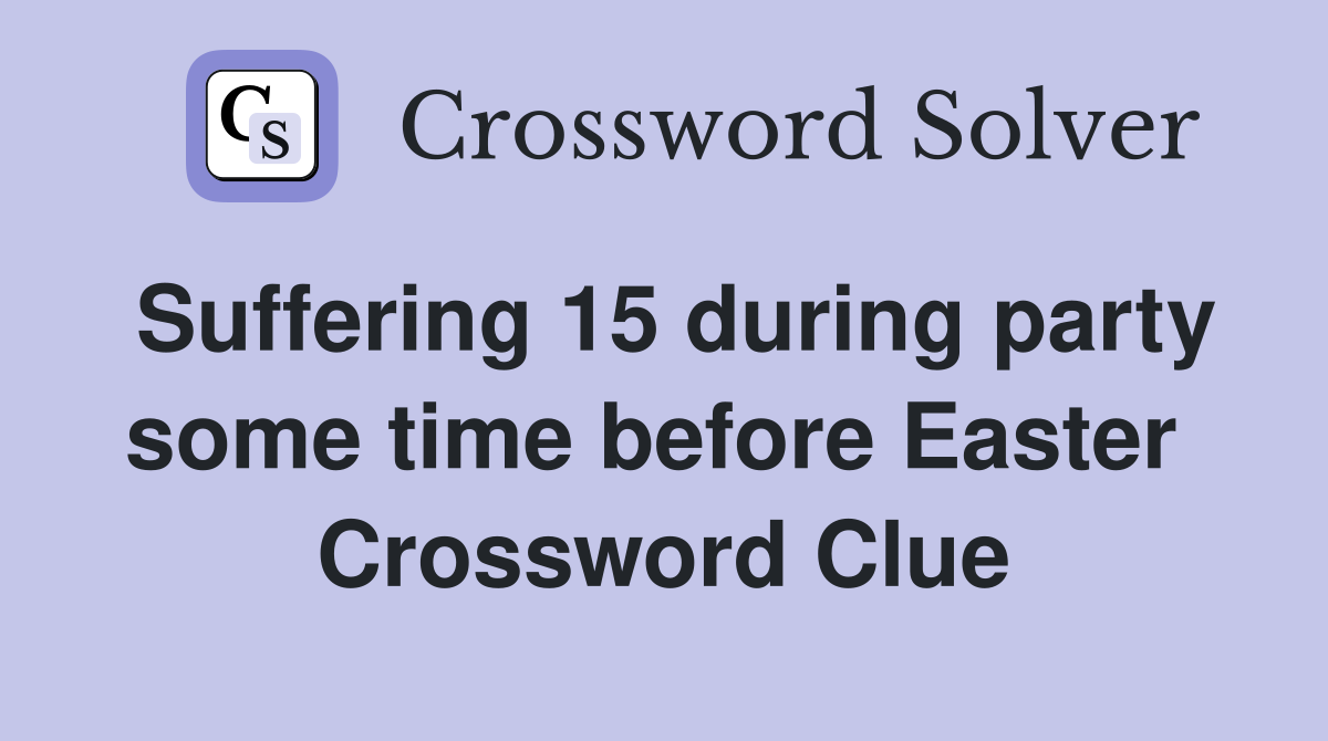 Suffering 15 during party some time before Easter  Crossword Clue