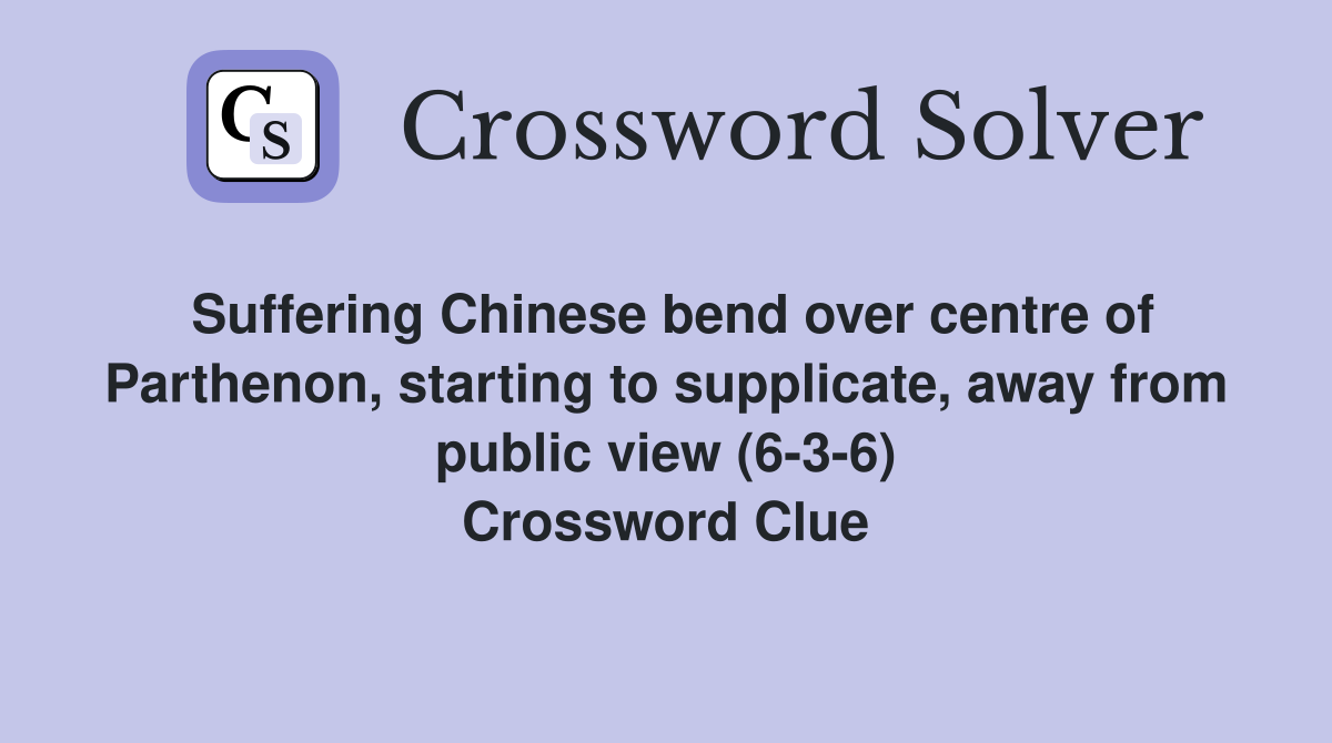 Suffering Chinese bend over centre of Parthenon, starting to supplicate, away from public view (6-3-6) Crossword Clue