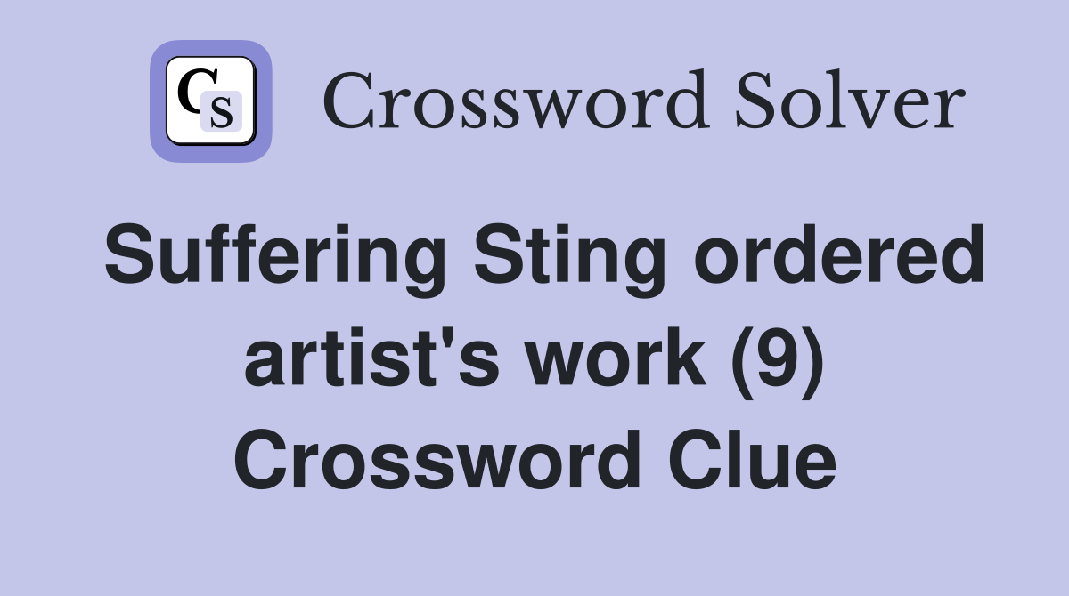 Suffering Sting ordered artist's work (9) Crossword Clue